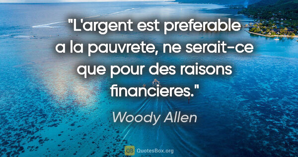 Woody Allen citation: "L'argent est preferable a la pauvrete, ne serait-ce que pour..."