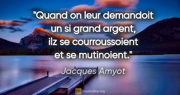 Jacques Amyot citation: "Quand on leur demandoit un si grand argent, ilz se..."