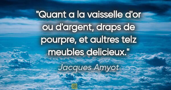 Jacques Amyot citation: "Quant a la vaisselle d'or ou d'argent, draps de pourpre, et..."