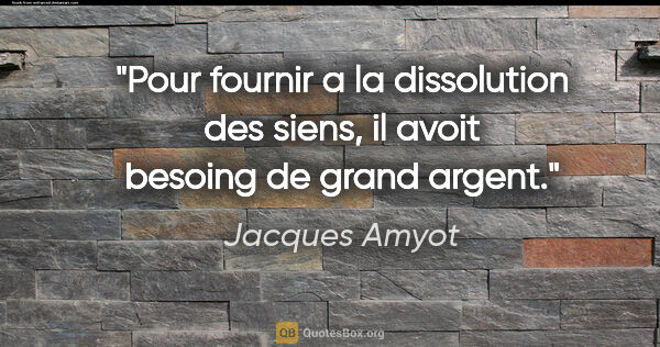 Jacques Amyot citation: "Pour fournir a la dissolution des siens, il avoit besoing de..."
