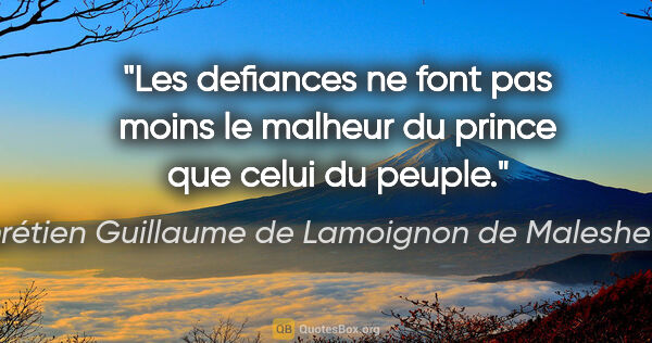 Chrétien Guillaume de Lamoignon de Malesherbes citation: "Les defiances ne font pas moins le malheur du prince que celui..."