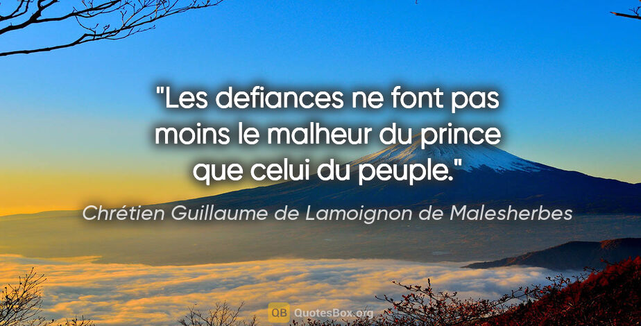 Chrétien Guillaume de Lamoignon de Malesherbes citation: "Les defiances ne font pas moins le malheur du prince que celui..."