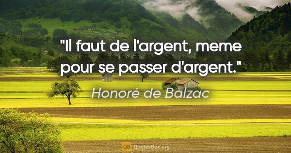 Honoré de Balzac citation: "Il faut de l'argent, meme pour se passer d'argent."