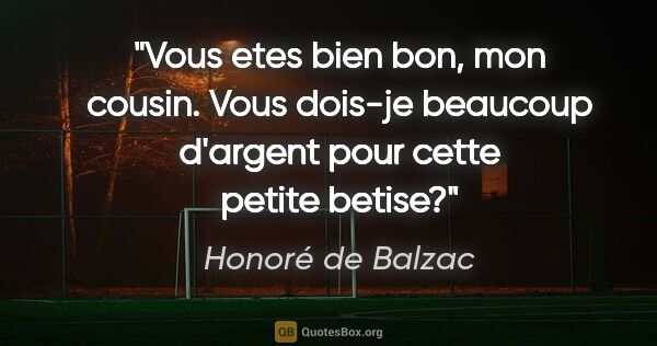 Honoré de Balzac citation: "Vous etes bien bon, mon cousin. Vous dois-je beaucoup d'argent..."