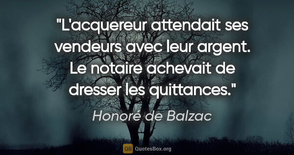 Honoré de Balzac citation: "L'acquereur attendait ses vendeurs avec leur argent. Le..."