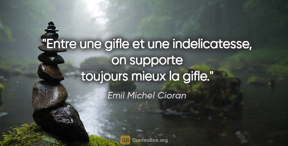 Emil Michel Cioran citation: "Entre une gifle et une indelicatesse, on supporte toujours..."
