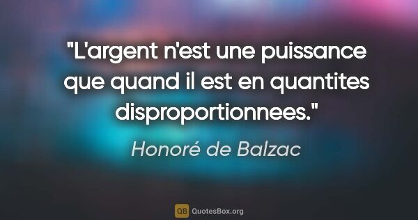 Honoré de Balzac citation: "L'argent n'est une puissance que quand il est en quantites..."