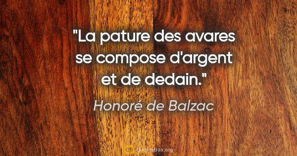 Honoré de Balzac citation: "La pature des avares se compose d'argent et de dedain."