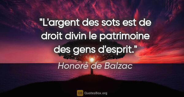 Honoré de Balzac citation: "L'argent des sots est de droit divin le patrimoine des gens..."