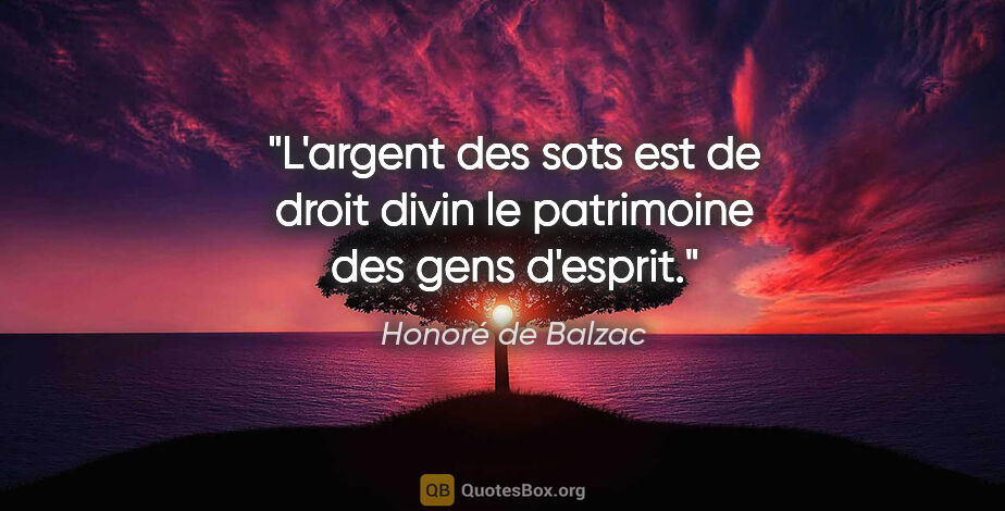 Honoré de Balzac citation: "L'argent des sots est de droit divin le patrimoine des gens..."