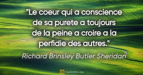 Richard Brinsley Butler Sheridan citation: "Le coeur qui a conscience de sa purete a toujours de la peine..."