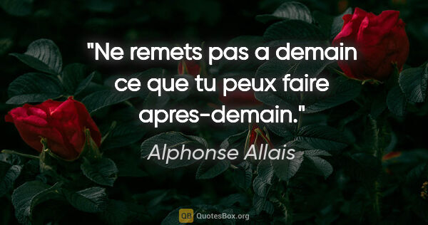 Alphonse Allais citation: "Ne remets pas a demain ce que tu peux faire apres-demain."