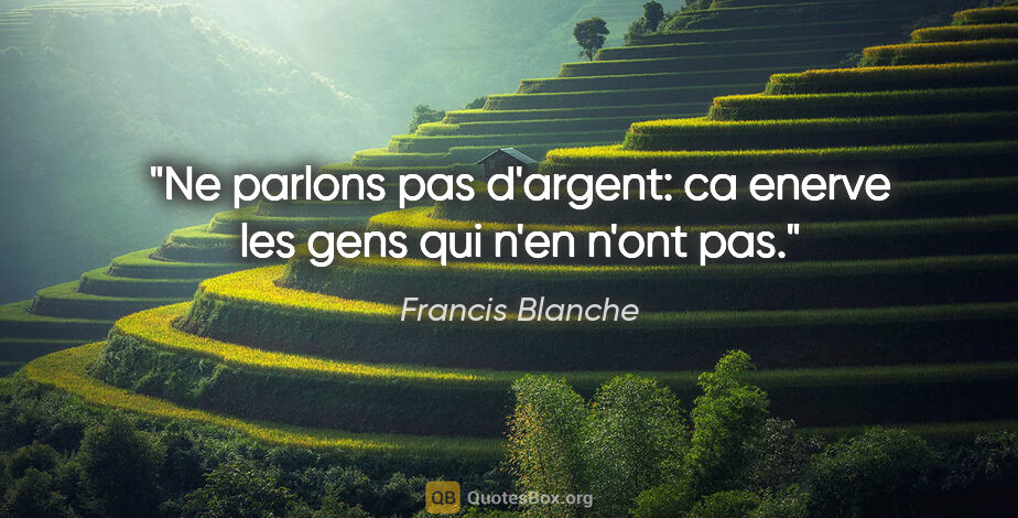 Francis Blanche citation: "Ne parlons pas d'argent: ca enerve les gens qui n'en n'ont pas."