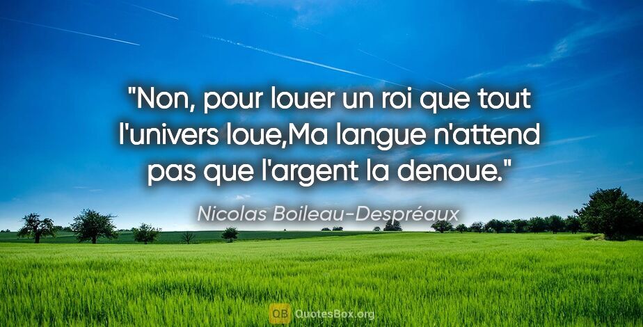 Nicolas Boileau-Despréaux citation: "Non, pour louer un roi que tout l'univers loue,Ma langue..."