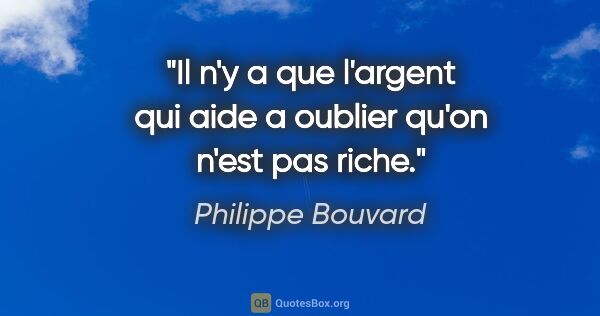 Philippe Bouvard citation: "Il n'y a que l'argent qui aide a oublier qu'on n'est pas riche."