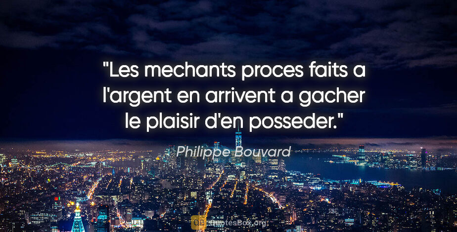 Philippe Bouvard citation: "Les mechants proces faits a l'argent en arrivent a gacher le..."