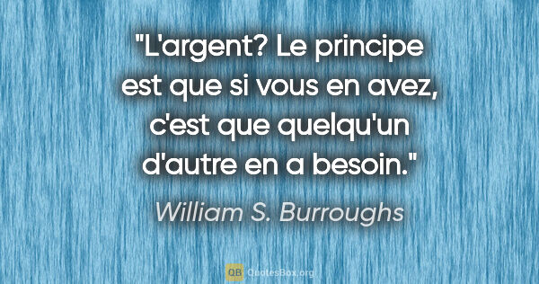 William S. Burroughs citation: "L'argent? Le principe est que si vous en avez, c'est que..."