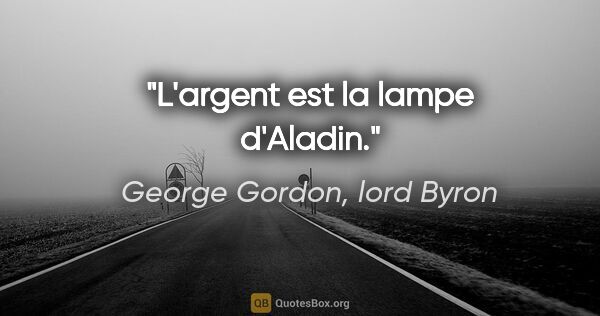 George Gordon, lord Byron citation: "L'argent est la lampe d'Aladin."