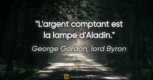 George Gordon, lord Byron citation: "L'argent comptant est la lampe d'Aladin."