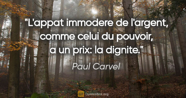 Paul Carvel citation: "L'appat immodere de l'argent, comme celui du pouvoir, a un..."