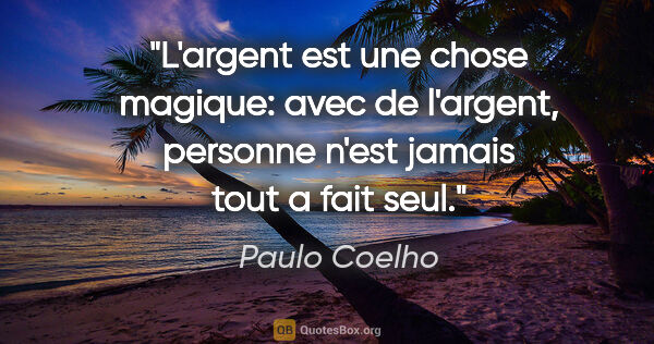 Paulo Coelho citation: "L'argent est une chose magique: avec de l'argent, personne..."