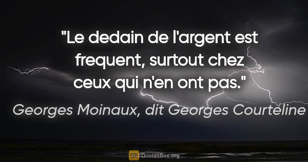 Georges Moinaux, dit Georges Courteline citation: "Le dedain de l'argent est frequent, surtout chez ceux qui n'en..."