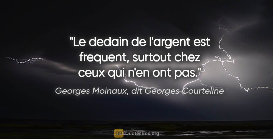 Georges Moinaux, dit Georges Courteline citation: "Le dedain de l'argent est frequent, surtout chez ceux qui n'en..."