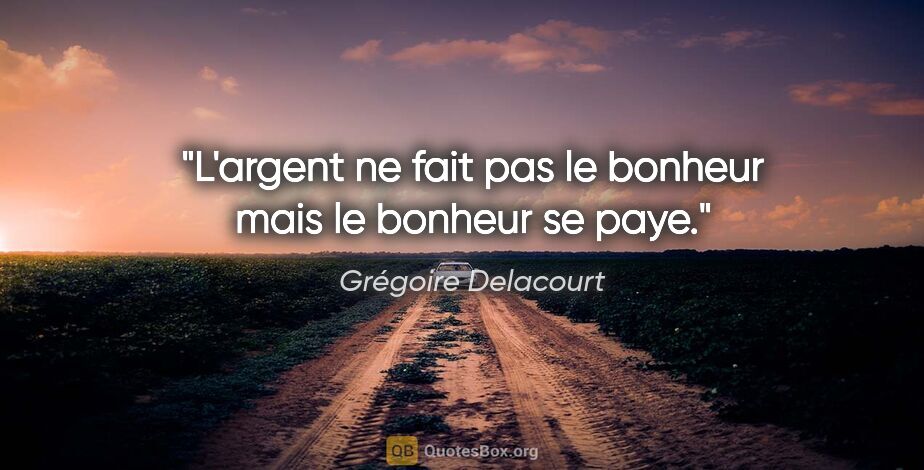 Grégoire Delacourt citation: "L'argent ne fait pas le bonheur mais le bonheur se paye."