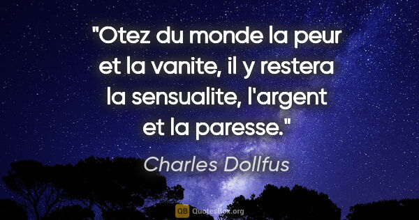 Charles Dollfus citation: "Otez du monde la peur et la vanite, il y restera la..."