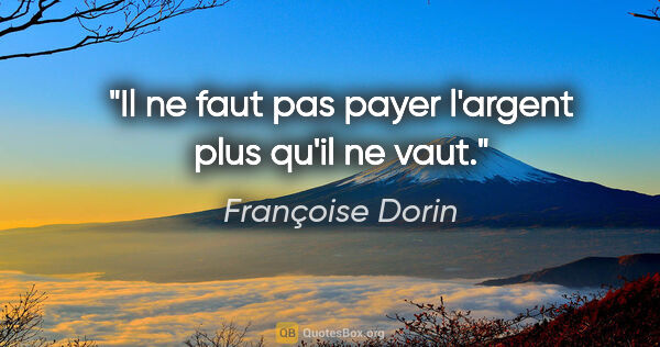 Françoise Dorin citation: "Il ne faut pas payer l'argent plus qu'il ne vaut."