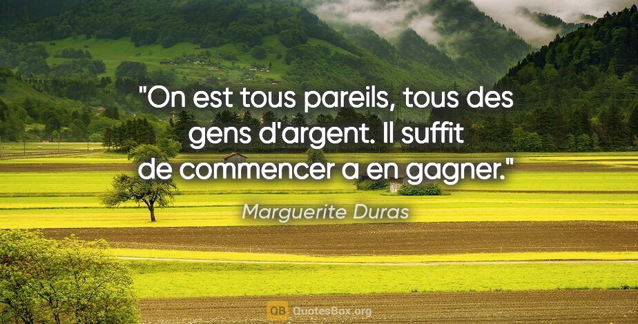 Marguerite Duras citation: "On est tous pareils, tous des gens d'argent. Il suffit de..."