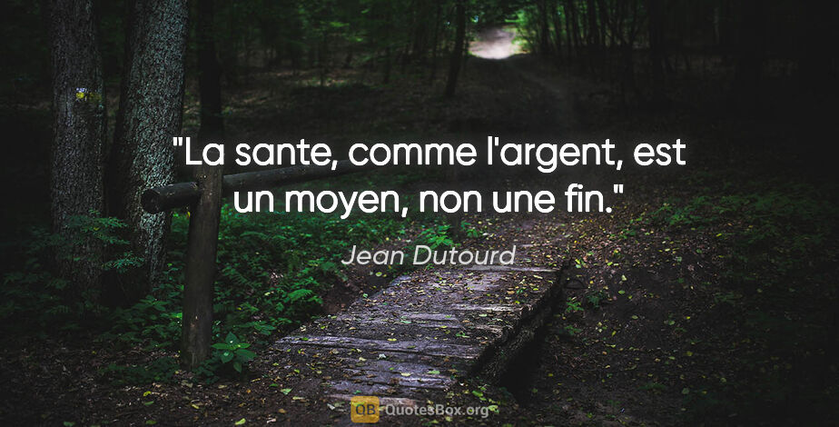 Jean Dutourd citation: "La sante, comme l'argent, est un moyen, non une fin."