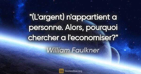 William Faulkner citation: "(L'argent) n'appartient a personne. Alors, pourquoi chercher a..."
