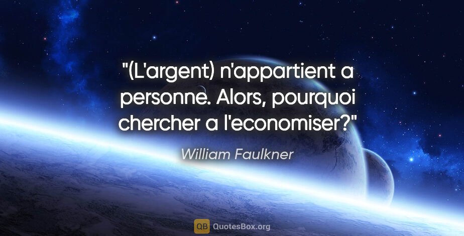 William Faulkner citation: "(L'argent) n'appartient a personne. Alors, pourquoi chercher a..."