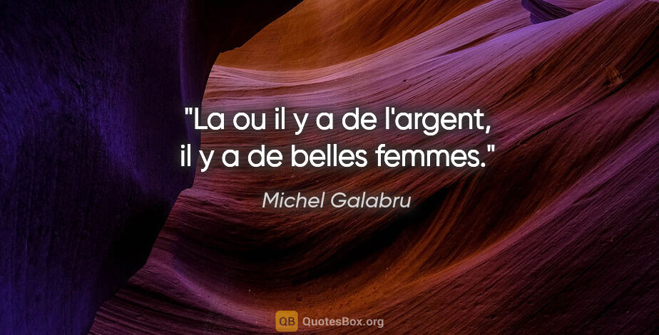 Michel Galabru citation: "La ou il y a de l'argent, il y a de belles femmes."