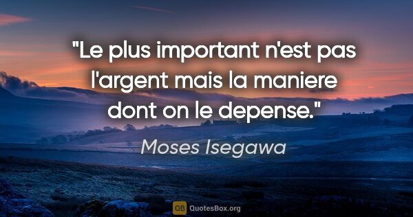 Moses Isegawa citation: "Le plus important n'est pas l'argent mais la maniere dont on..."