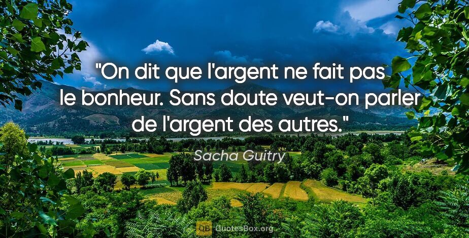 Sacha Guitry citation: "On dit que l'argent ne fait pas le bonheur. Sans doute veut-on..."