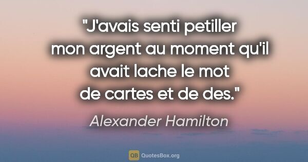 Alexander Hamilton citation: "J'avais senti petiller mon argent au moment qu'il avait lache..."