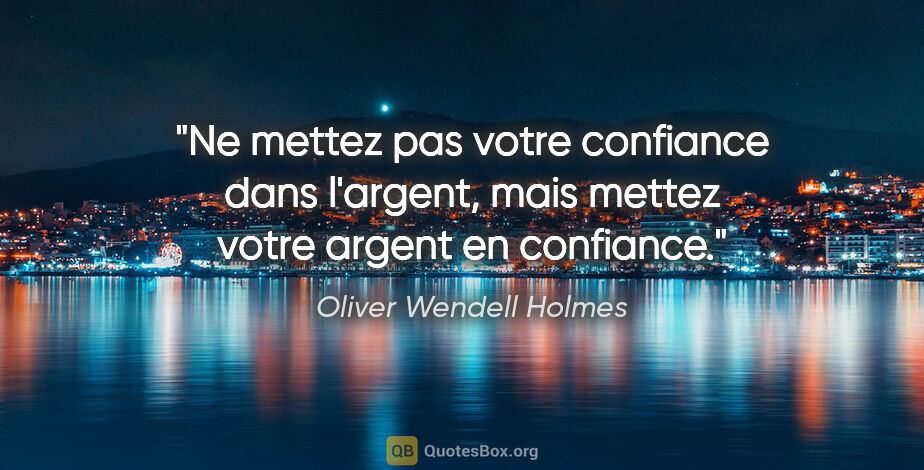 Oliver Wendell Holmes citation: "Ne mettez pas votre confiance dans l'argent, mais mettez votre..."