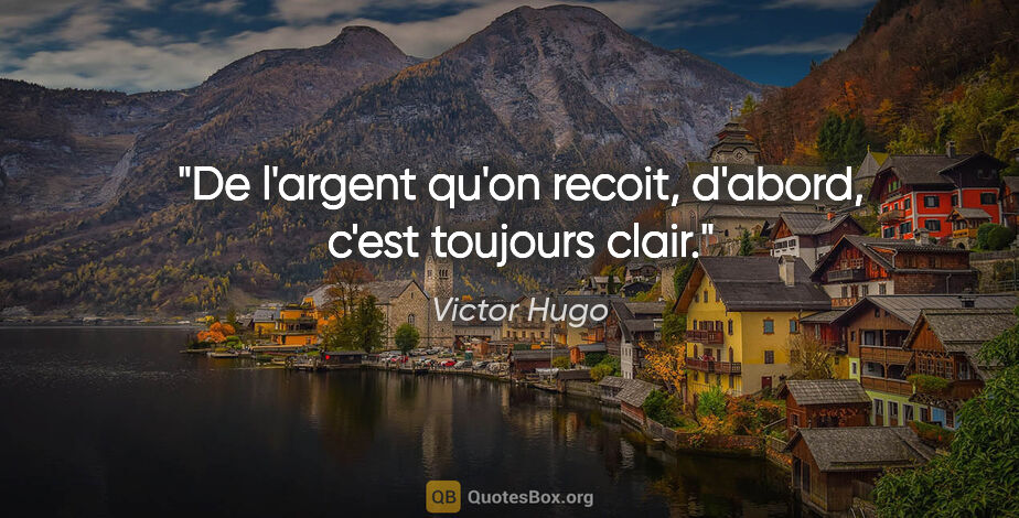 Victor Hugo citation: "De l'argent qu'on recoit, d'abord, c'est toujours clair."