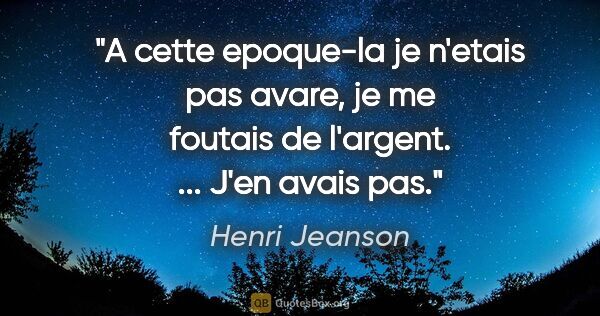 Henri Jeanson citation: "A cette epoque-la je n'etais pas avare, je me foutais de..."