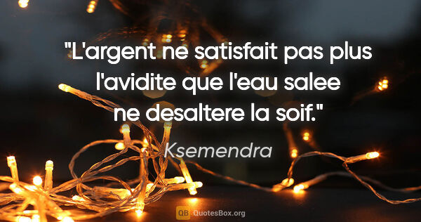 Ksemendra citation: "L'argent ne satisfait pas plus l'avidite que l'eau salee ne..."