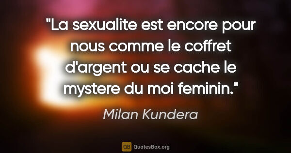 Milan Kundera citation: "La sexualite est encore pour nous comme le coffret d'argent ou..."