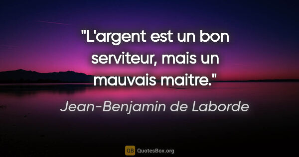 Jean-Benjamin de Laborde citation: "L'argent est un bon serviteur, mais un mauvais maitre."