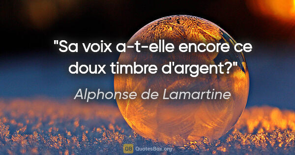 Alphonse de Lamartine citation: "Sa voix a-t-elle encore ce doux timbre d'argent?"