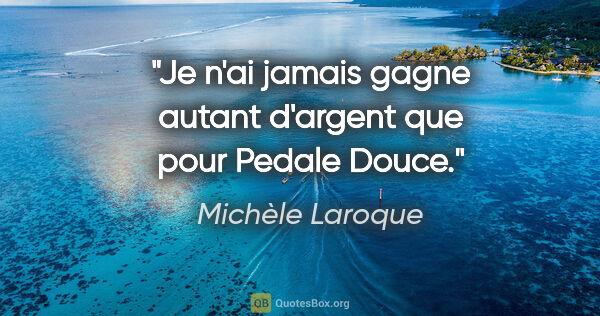 Michèle Laroque citation: "Je n'ai jamais gagne autant d'argent que pour Pedale Douce."