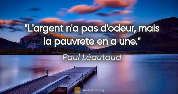 Paul Léautaud citation: "L'argent n'a pas d'odeur, mais la pauvrete en a une."