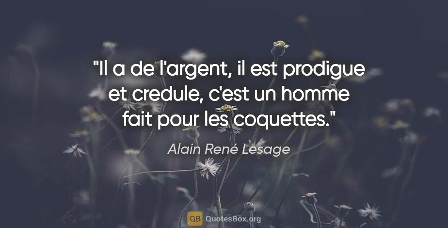 Alain René Lesage citation: "Il a de l'argent, il est prodigue et credule, c'est un homme..."