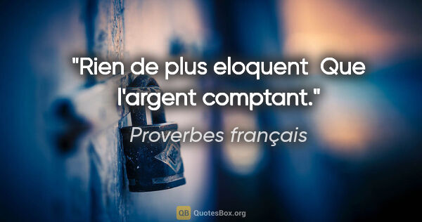 Proverbes français citation: "Rien de plus eloquent  Que l'argent comptant."