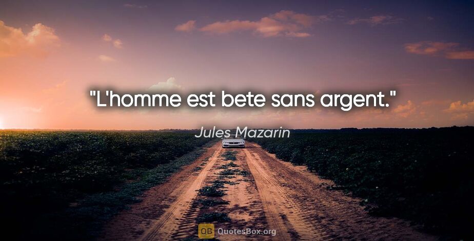 Jules Mazarin citation: "L'homme est bete sans argent."